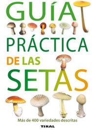 TIKAL EDICIONES, Guía práctica de las setas - TIKAL EDICIONES