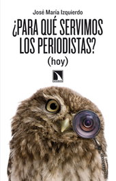 ¿Para qué servimos los periodistas?, José María Izquierdo - CATARATA
