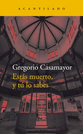 Estás muerto, y tú lo sabes, Gregorio Casamayor Pérez - ACANTILADO EDITORIAL