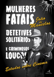 Mulheres Fatais, Detetives Solitários e Criminosos Loucos - Estudos sobre Cinema, João de Mancelos