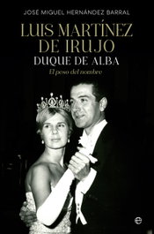 Luis Martínez de Irujo: Duque de Alba/El peso del nombre, José Miguel Hernández Barral - LA ESFERA DE LOS LIBROS