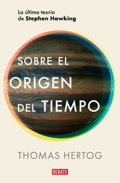 DEBATE, Sobre el origen del tiempo, Thomas Hertog - DEBATE