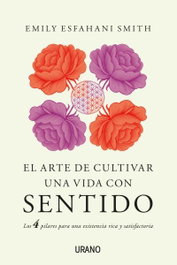 El arte de cultivar una vida con sentido, Emily Esfahani Smith - Urano Editorial