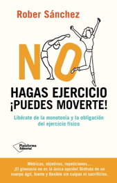 PLATAFORMA EDITORIAL, No hagas ejercicio. ¡Puedes moverte! - Rober Sánchez