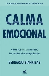 VERGARA, Calma emocional: Cómo superar la ansiedad, los miedos e inseguridades, Bernardo Stamateas - VERGARA