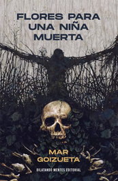 Flores para una niña muerta, Mar Goizueta - DILATANDO MENTES EDITORIAL