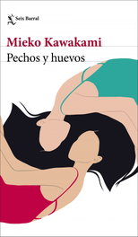 Pechos y huevos, Mieko Kawakami - SEIX BARRAL EDICIONES