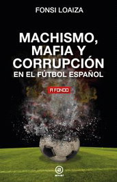 Machismo, mafia y corrupción en el fútbol español, Fonsi Loaiza - AKAL