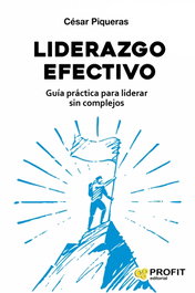 LIDERAZGO EFECTIVO: GUIA PRACTICA PARA LIDERAR SIN COMPLEJOS, Cesar Piqueras - PROFIT