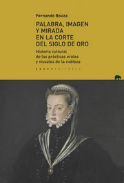 Palabra, imagen y mirada en la corte del Siglo de Oro, Fernando Bouza Álvarez - ABADA EDITORES
