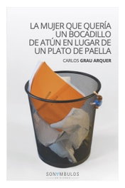 La mujer que quería un bocadillo de atún en lugar de un plato de paella, Carlos Grau Arquer - Sonambulos Editorial