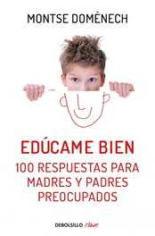 DEBOLSILLO, EDÚCAME BIEN. 100 RESPUESTAS PARA MADRES Y PADRES PREOCUPADOS, Montse Domènech - DEBOLSILLO