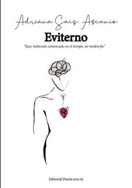 Eviterno: que, habiendo comenzado en el tiempo, no tendrá fin, Adriana Saiz Ascanio - EDITORIAL POESIA ERES TU