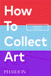 PHAIDON, HOW TO COLLECT ART, Pamela J. Joyner y Magnus Resch