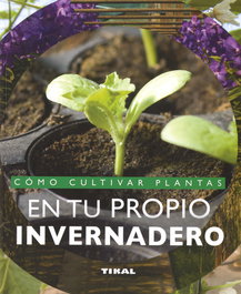 Cómo cultivar plantas en tu propio invernadero, Fabienne Andrès - TIKAL EDICIONES