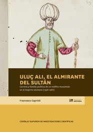 Uluç Ali, el almirante del sultán : carrera y familia política de un neófito musulmán en el Imperio otomano (1536-1587), Francesco Caprioli - CSIC