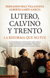 Lutero, Calvino y Trento. La reforma que no fue, Alberto Garín García y Fernando Díaz Villanueva - SEKOTIA