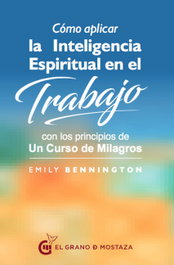GRANO MOSTAZA, CÓMO APLICAR INTELIGENCIA ESPIRITUAL EN EL TRABAJO, Emily Bennington - GRANO MOSTAZA