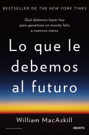 Lo que le debemos al futuro, William MacAskill - DEUSTO