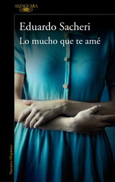Lo mucho que te amé, Eduardo Sacheri - ALFAGUARA