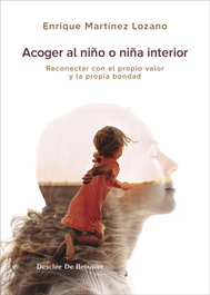 Acoger al niño interior. Reconectar con el propio valor y la propia bondad, Enrique Martínez Lozano - DESCLEE DE BROUWER