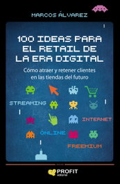 100 IDEAS PARA EL RETAIL DE LA ERA DIGITAL, Marcos Álvarez - PROFIT