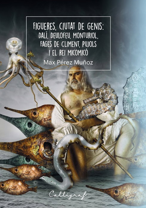 Figueres, ciutat de genis: Dalí, Deulofeu, Monturiol, Fages deCliment, Pujols i el Rei Micomicó, Max Pérez Muñoz - CAL·LIGRAF