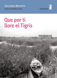 Que por ti llore el Tigris, Emilienne Malfatto - MINUSCULA EDITORIAL