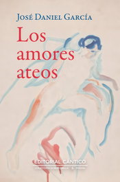 CANTICO EDITORIAL, Los amores ateos, José Daniel García - CANTICO EDITORIAL