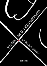 Tu cruz en el cielo desierto, Carolina Sanín - BLATT & RIOS