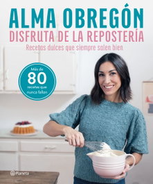 Disfruta de la repostería, Alma Obregón - PLANETA