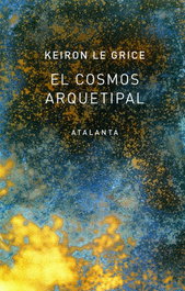 El cosmos arquetipal, Keiron Le Grice - ATALANTA EDITORIAL