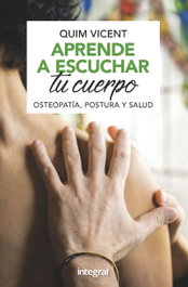 APRENDE A ESCUCHAR TU CUERPO: OSTEOPATIA, POSTURA Y SALUD, Quim Vicent - INTEGRAL