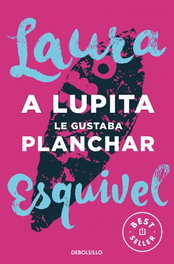 DEBOLSILLO, A Lupita le gustaba planchar, Laura Esquivel - DEBOLSILLO