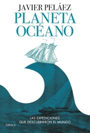 Planeta Océano: Las expediciones que descubrieron el mundo, Javier Peláez - CRITICA