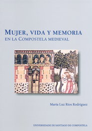 Mujer, vida y memoria en la Compostela medieval, María Luz Rios Rodríguez - USC.UNIV.SANTIAGO COMPOSTELA