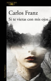 Si te vieras con mis ojos, Carlos Franz - ALFAGUARA