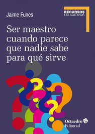 Ser maestro cuando nadie sabe para qué sirve, Jaime Funes Artiaga - OCTAEDRO EDICIONES