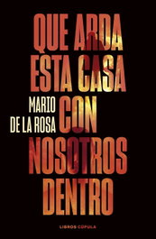 Que arda esta casa con nosotros dentro, Mario de la Rosa - LIBROS CUPULA
