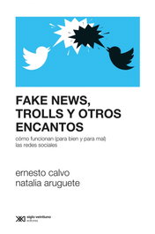 FAKE NEWS, TROLLS Y OTROS ENCANTOS, Ernesto Calvo/Natalia Aruguete - SIGLO XXI