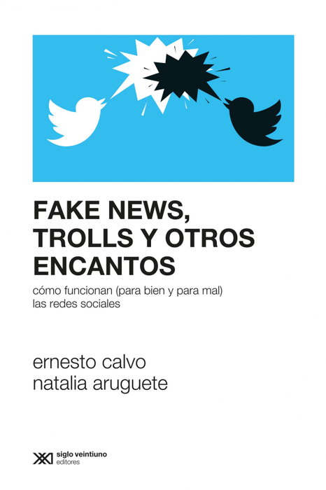 FAKE NEWS, TROLLS Y OTROS ENCANTOS, Ernesto Calvo/Natalia Aruguete - SIGLO XXI