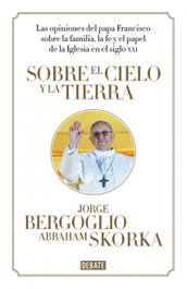 Sobre el cielo y la tierra, Papa Francisco, Abraham Skorka - DEBATE