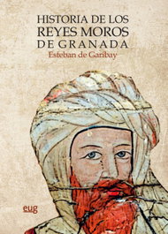 HISTORIA DE LOS REYES MOROS DE GRANADA, Esteban De Garibay - UNIVERSIDAD GRANADA
