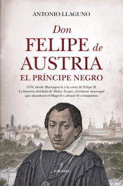 Don Felipe de Austria, el Príncipe Negro, Antonio Llaguno - Almuzara Editorial