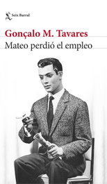 Mateo perdió el empleo, Gonçalo M. Tavares - SEIX BARRAL EDICIONES