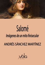 Salomé: Imágenes de un mito finisecular, Andrés Sánchez Martínez - ARCHIVOS VOLA
