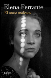 El amor molesto, Elena Ferrante - LUMEN
