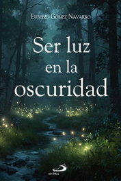 Ser luz en la oscuridad, Eusebio Gómez Navarro - SAN PABLO EDITORIAL