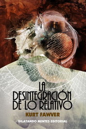 La desintegracion de lo relativo, Kurt Fawver - DILATANDO MENTES EDITORIAL