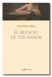 ARS POETICA, El silencio de tus manos, Luisa Máñez Palop
